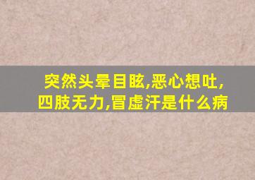 突然头晕目眩,恶心想吐,四肢无力,冒虚汗是什么病