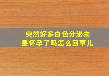 突然好多白色分泌物是怀孕了吗怎么回事儿