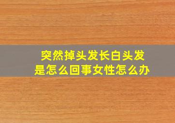 突然掉头发长白头发是怎么回事女性怎么办