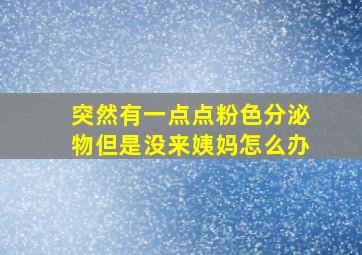 突然有一点点粉色分泌物但是没来姨妈怎么办