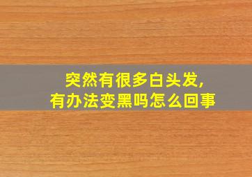 突然有很多白头发,有办法变黑吗怎么回事