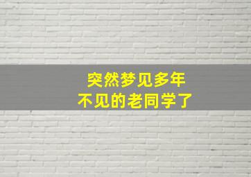 突然梦见多年不见的老同学了