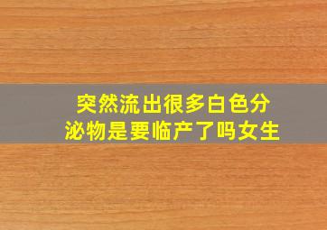 突然流出很多白色分泌物是要临产了吗女生