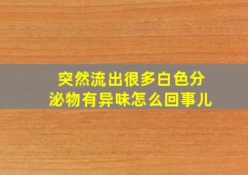 突然流出很多白色分泌物有异味怎么回事儿