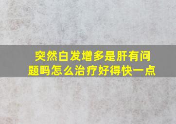 突然白发增多是肝有问题吗怎么治疗好得快一点