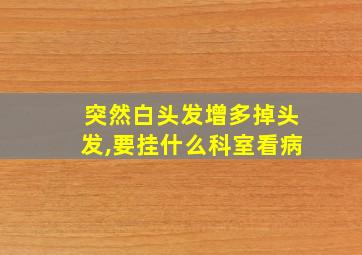 突然白头发增多掉头发,要挂什么科室看病