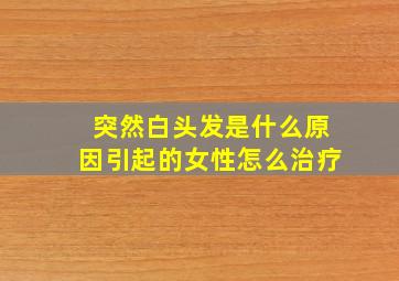 突然白头发是什么原因引起的女性怎么治疗