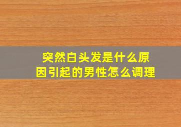 突然白头发是什么原因引起的男性怎么调理