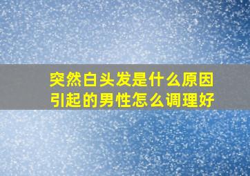 突然白头发是什么原因引起的男性怎么调理好