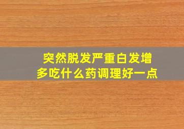 突然脱发严重白发增多吃什么药调理好一点