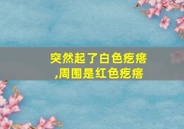 突然起了白色疙瘩,周围是红色疙瘩