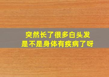 突然长了很多白头发是不是身体有疾病了呀