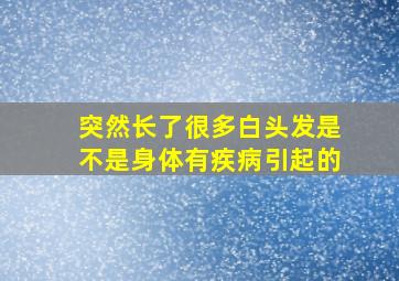 突然长了很多白头发是不是身体有疾病引起的