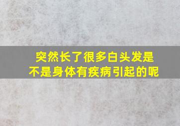 突然长了很多白头发是不是身体有疾病引起的呢