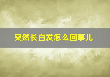 突然长白发怎么回事儿