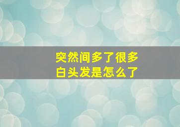 突然间多了很多白头发是怎么了