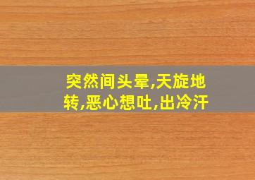 突然间头晕,天旋地转,恶心想吐,出冷汗