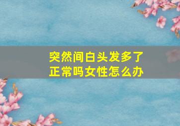 突然间白头发多了正常吗女性怎么办