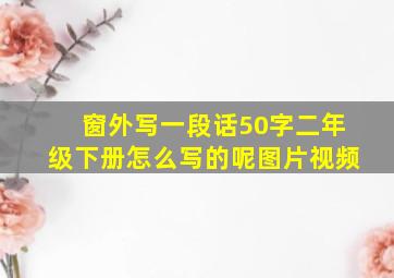 窗外写一段话50字二年级下册怎么写的呢图片视频