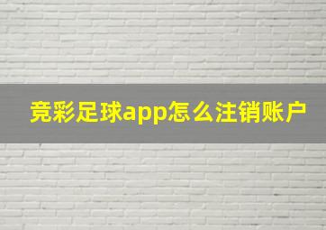 竞彩足球app怎么注销账户