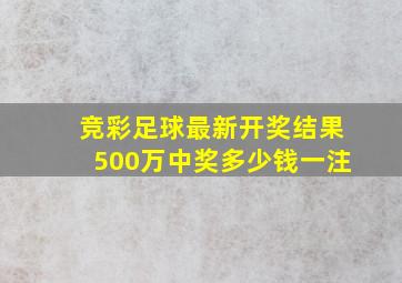 竞彩足球最新开奖结果500万中奖多少钱一注