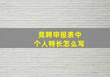 竞聘申报表中个人特长怎么写