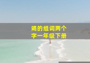 竭的组词两个字一年级下册