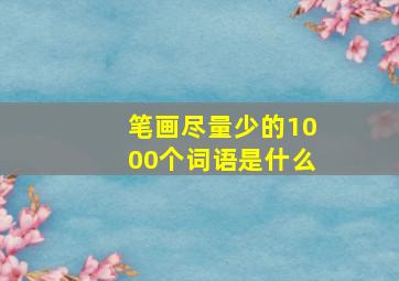 笔画尽量少的1000个词语是什么