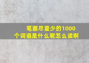 笔画尽量少的1000个词语是什么呢怎么读啊