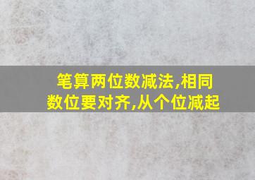 笔算两位数减法,相同数位要对齐,从个位减起