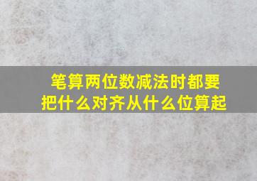 笔算两位数减法时都要把什么对齐从什么位算起