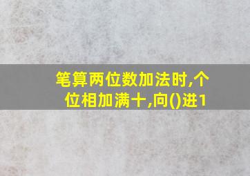 笔算两位数加法时,个位相加满十,向()进1