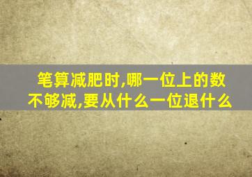 笔算减肥时,哪一位上的数不够减,要从什么一位退什么