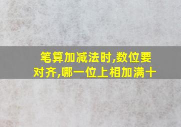 笔算加减法时,数位要对齐,哪一位上相加满十