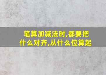 笔算加减法时,都要把什么对齐,从什么位算起