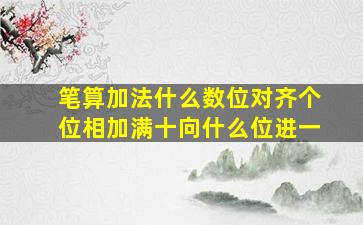 笔算加法什么数位对齐个位相加满十向什么位进一