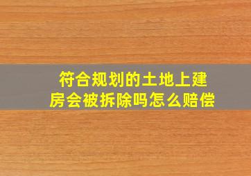 符合规划的土地上建房会被拆除吗怎么赔偿