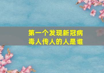 第一个发现新冠病毒人传人的人是谁