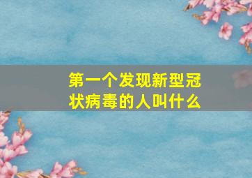 第一个发现新型冠状病毒的人叫什么