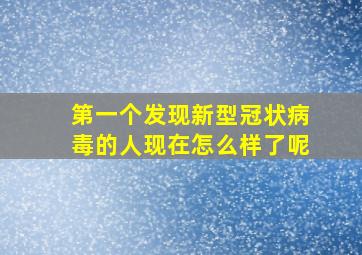 第一个发现新型冠状病毒的人现在怎么样了呢