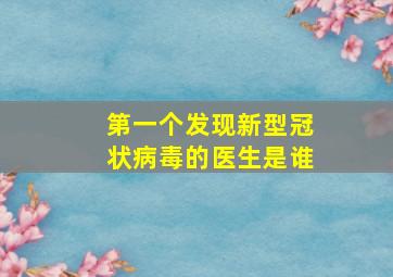 第一个发现新型冠状病毒的医生是谁