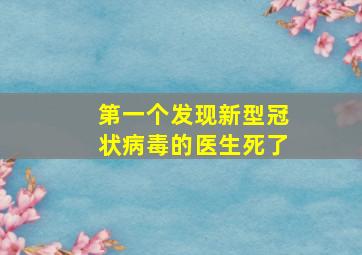 第一个发现新型冠状病毒的医生死了