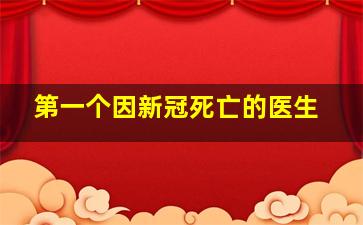 第一个因新冠死亡的医生