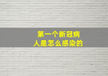 第一个新冠病人是怎么感染的