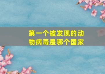 第一个被发现的动物病毒是哪个国家