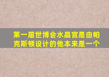 第一届世博会水晶宫是由帕克斯顿设计的他本来是一个