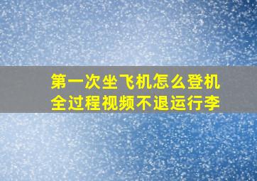 第一次坐飞机怎么登机全过程视频不退运行李