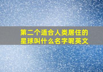 第二个适合人类居住的星球叫什么名字呢英文