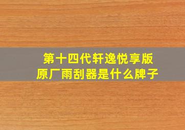 第十四代轩逸悦享版原厂雨刮器是什么牌子