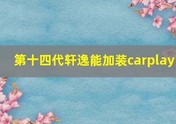 第十四代轩逸能加装carplay